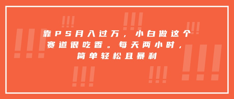 靠PS月入过万,小白做这个赛道很吃香。每天两小时,简单轻松且暴利-极光库