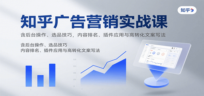 知乎广告营销实战课,含后台操作、选品技巧,内容排名、插件应用与高转化文案写法-爱尚学堂