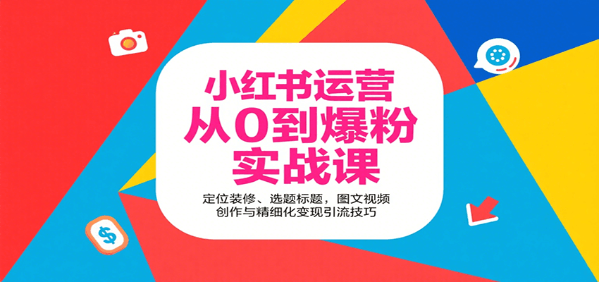小红书运营从0到爆粉实战课:定位装修、选题标题,图文视频创作与精细化变现引流技巧-亮剑学堂