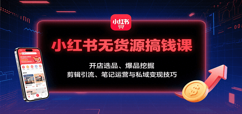 小红书无货源搞钱课:开店选品、爆品挖掘,剪辑引流、笔记运营与私域变现技巧-极光库