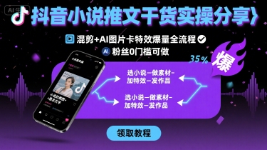 抖音小说推文干货实操分享,混剪+AI图片卡特效爆量全流程,0粉丝0门槛可做-亮剑学堂