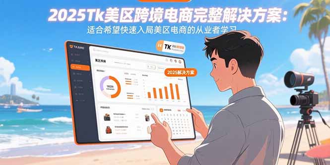 2025Tk美区跨境电商完整解决方案:适合希望快速入局美区电商的从业者学习-亮剑学堂