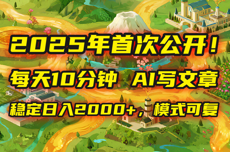 2025年8月首次公开,每天10分钟,用AI写文章,稳定日入2000+,模式可复…-亮剑学堂