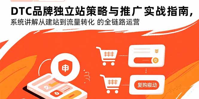 DTC品牌独立站策略与推广实战指南,系统讲解从建站到流量转化的全链路运营-亮剑学堂