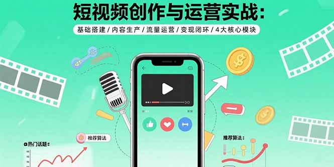 短视频创作与运营实战:基础搭建/内容生产/流量运营/变现闭环/4大核心模块-爱尚学堂