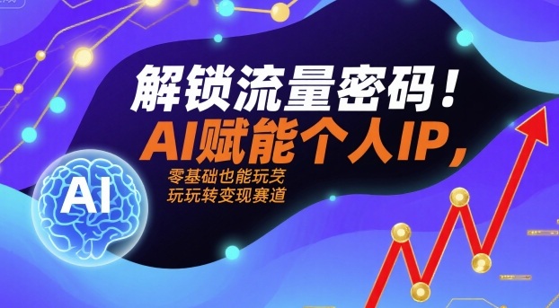 解锁流量密码!AI赋能个人IP,零基础也能玩转变现赛道-极光库