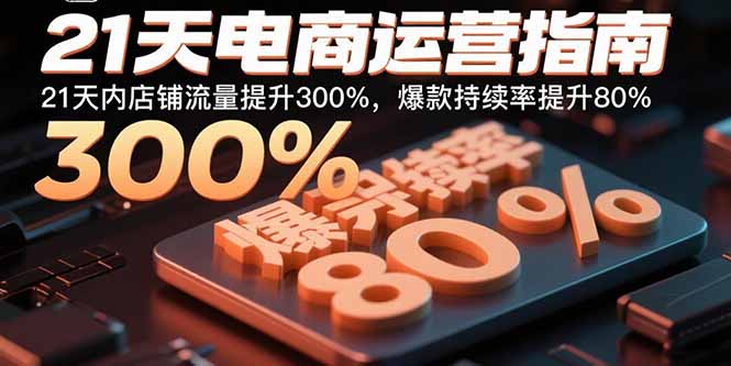 21天电商运营指南:21天内店铺流量提升300%,爆款持续率提升80%-亮剑学堂