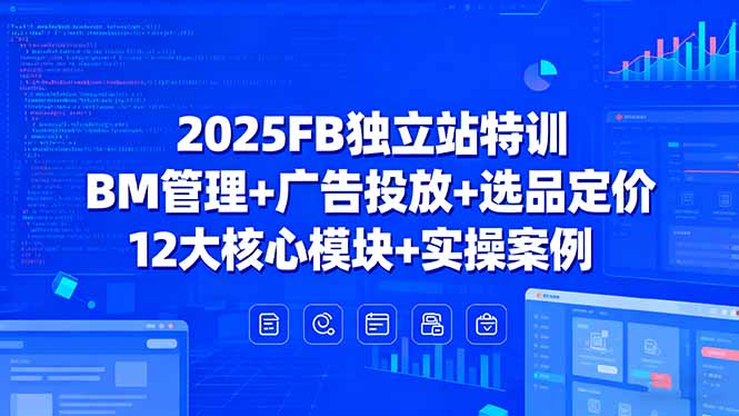 2025FB独立站特训,BM管理+广告投放+选品定价,12大核心模块+实操案例-亮剑学堂