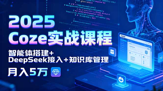 2025 Coze实战课程,智能体搭建+DeepSeek接入+知识库管理,月入5万-亮剑学堂