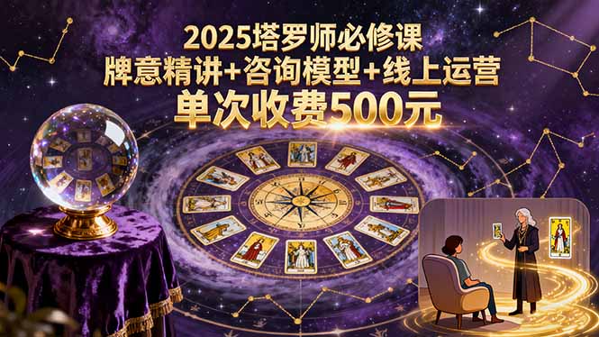 2025塔罗师必修课,牌意精讲+咨询模型+线上运营,单次收费500元-亮剑学堂