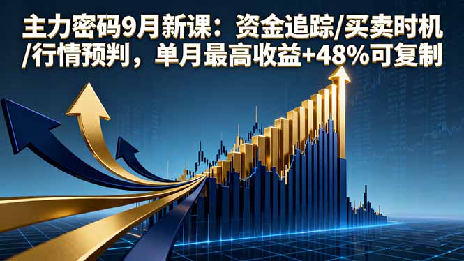 主力密码9月新课:资金追踪/买卖时机/行情预判,单月最高收益+48%可复制-亮剑学堂