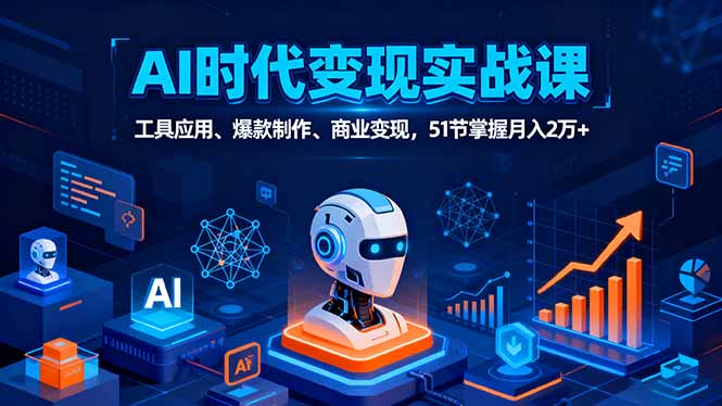 AI时代全场景实战课,工具应用、爆款制作、商业变现,51节掌握月入2万+-亮剑学堂