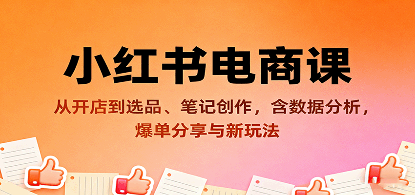小红书电商课:从开店到选品、笔记创作,含数据分析,爆单分享与新玩法-极光库