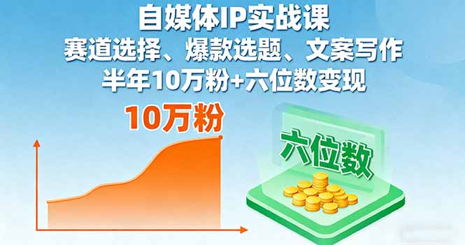 自媒体IP实战课,赛道选择、爆款选题、文案写作,半年10万粉+六位数变现-亮剑学堂