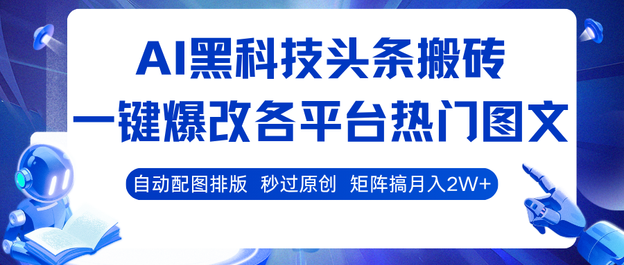 AI黑科技头条搬砖,一键爆改各平台热门图文 自动配图排版,秒过原创!矩阵搞月入2W+-亮剑学堂