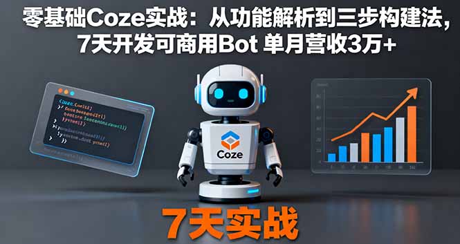 零基础Coze实战:从功能解析到三步构建法,7天开发可商用Bot 单月营收3万+-亮剑学堂