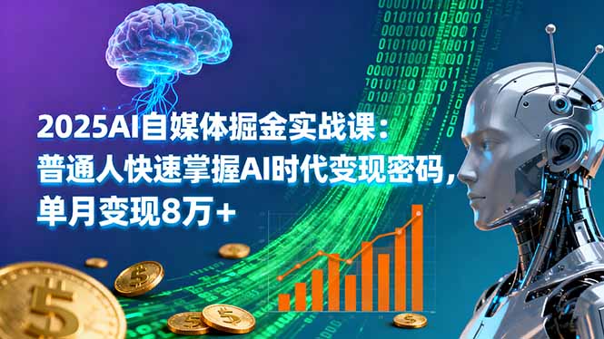2025AI自媒体掘金实战课:普通人快速掌握AI时代变现密码,单月变现8万+-亮剑学堂