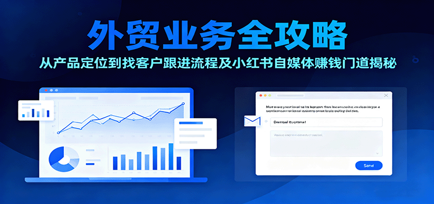 外贸业务全攻略:从产品定位到找客户跟进流程及小红书自媒体赚钱门道揭秘-亮剑学堂