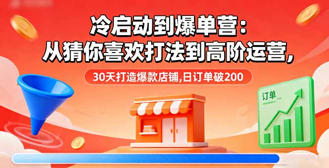 冷启动到爆单营:从猜你喜欢打法到高阶运营,30天打造爆款店铺,日订单破200-亮剑学堂