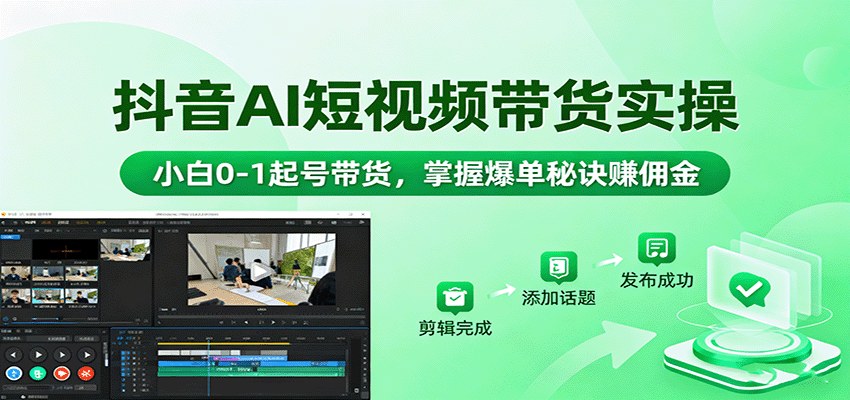 抖音AI短视频带货实操,小白0-1起号带货,掌握爆单秘诀赚佣金-亮剑学堂
