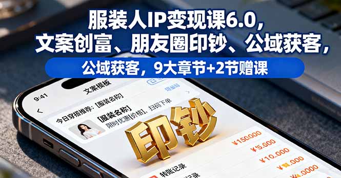 服装人IP变现课6.0,文案创富、朋友圈印钞、公域获客,9大章节+2节赠课-亮剑学堂