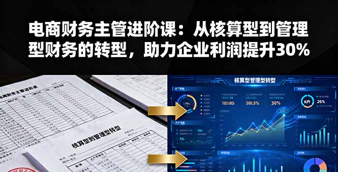 电商财务主管进阶课:从核算型到管理型财务的转型,助力企业利润提升30%-亮剑学堂