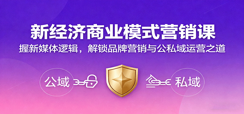 新经济商业模式营销课,握新媒体逻辑,解锁品牌营销与公私域运营之道-亮剑学堂