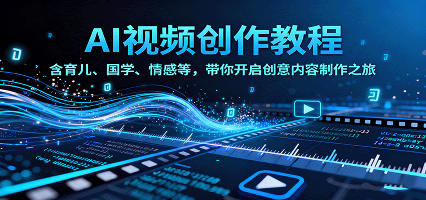 AI视频创富课,含育儿、国学、情感等赛道,带你开启创意内容制作之旅-亮剑学堂