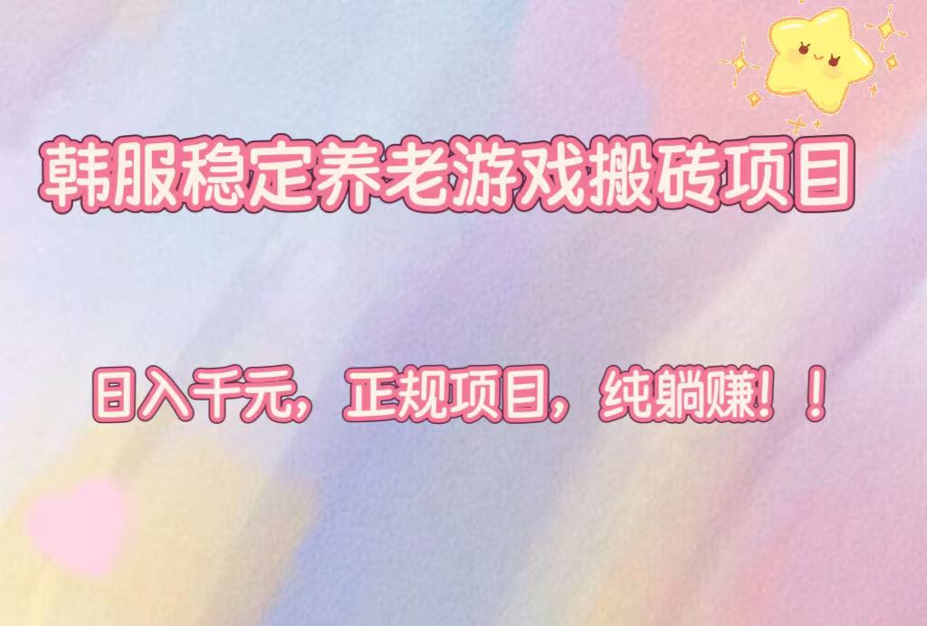 韩服稳定养老游戏搬砖项目,日入千元,正规项目,纯躺赚!-亮剑学堂