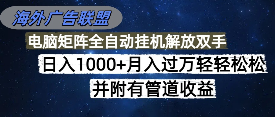 海外广告联盟每天几分钟日入1000+无脑操作,可矩阵并附有管道收益-亮剑学堂