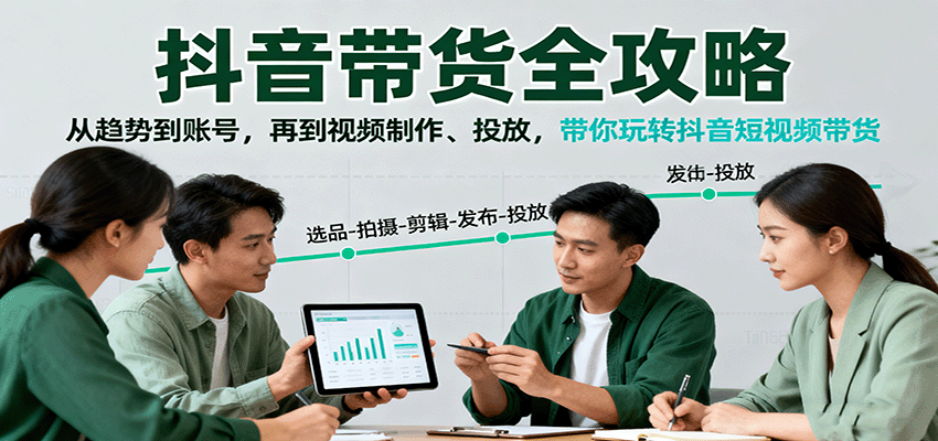 抖音带货全攻略:从趋势到账号,再到视频制作、投放,带你玩转抖音短视频带货-亮剑学堂