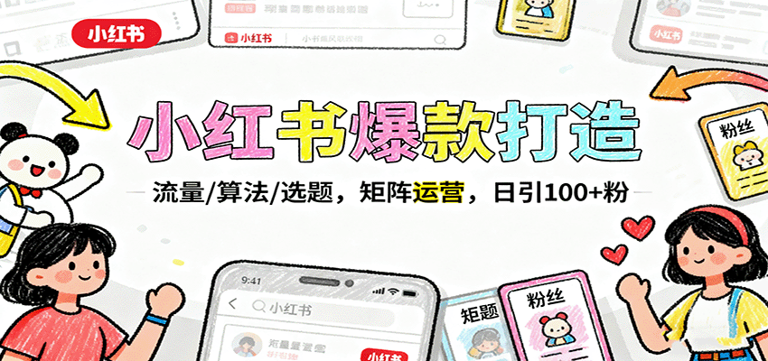 小红书爆款打造:流量/算法/选题,矩阵运营,日引100+粉-亮剑学堂
