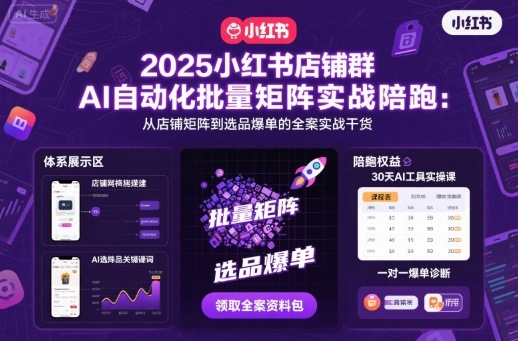 2025小红书店铺群AI自动化批量矩阵实战陪跑,从店铺矩阵到选品爆单的全案实战干货-亮剑学堂
