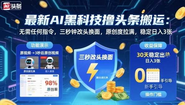 最新AI黑科技撸头条搬运,无需任何指令,三秒钟给你改头换面,原创度直接拉满,稳定日入3张-亮剑学堂