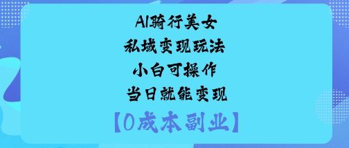 AI骑行美女私域变现玩法小白可操作当日就能变现-亮剑学堂