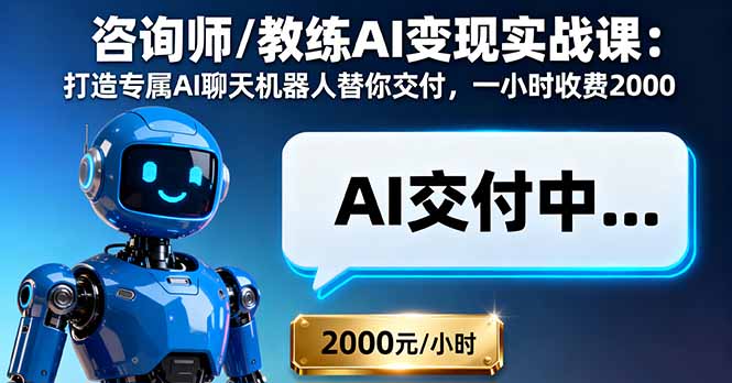 咨询师/教练AI变现实战课:打造专属AI聊天机器人替你交付,一小时收费2000-亮剑学堂
