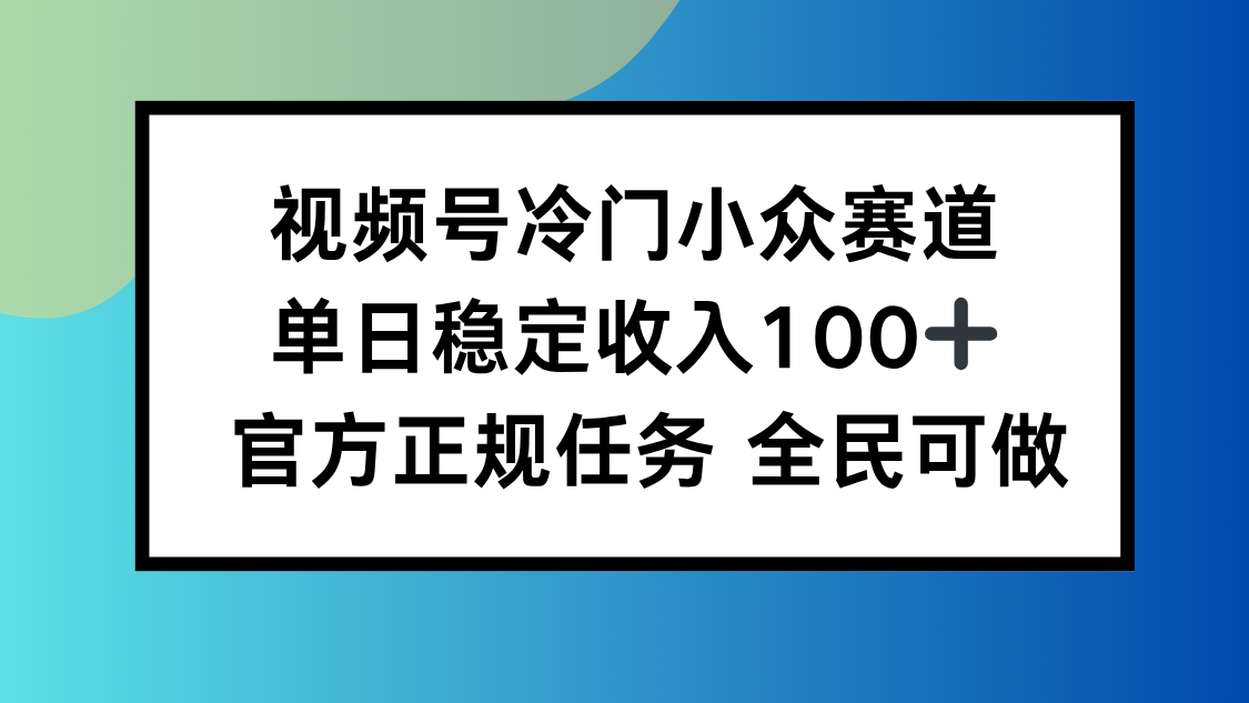 视频号小众赛道,单日稳定收入100+,适合所有人-亮剑学堂