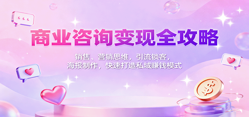 商业咨询变现全攻略:销售、营销思维,引流锁客,海报制作,快速打造私域赚钱模式-极光库