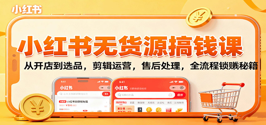 小红书无货源搞钱课:从开店到选品,剪辑运营,售后处理,全流程解锁赚钱秘籍-亮剑学堂
