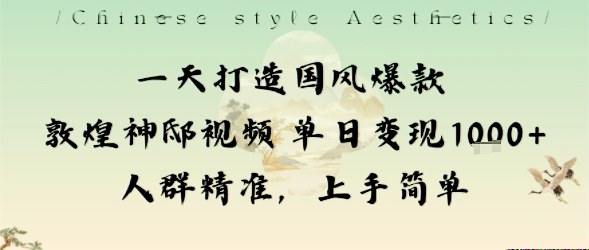 一天打造国风爆款敦煌神邸视频单日变现1k+人群精准,上手简单-亮剑学堂