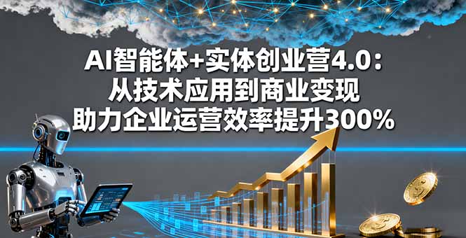 AI智能体+实体创业营4.0:从技术应用到商业变现 助力企业运营效率提升300%-亮剑学堂