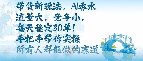 带货新玩法,AI香水,流量大,竞争小,每天稳定30单,手把手带你实操所有人都能做的赛道-亮剑学堂