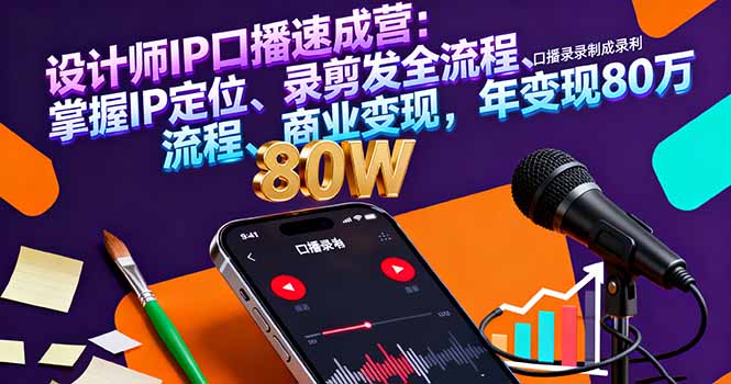 设计师IP口播速成营:掌握IP定位、录剪发全流程、商业变现,年变现80万-亮剑学堂