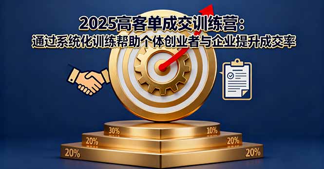 2025高客单成交训练营:通过系统化训练帮助个体创业者与企业提升成交率-亮剑学堂