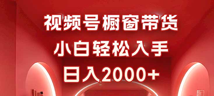 视频号橱窗带货,小白轻松入手,日入2000+-亮剑学堂