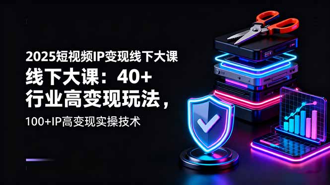 2025短视频IP变现线下大课:40+行业高变现玩法,100+IP高变现实操技术-亮剑学堂