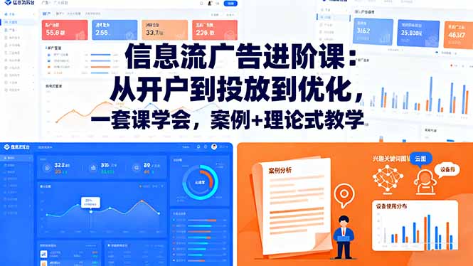 信息流广告进阶课:从开户到投放到优化,一套课学会,案例+理论式教学-亮剑学堂