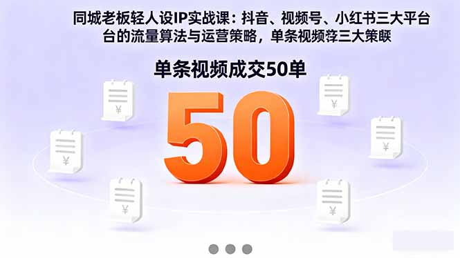 同城老板轻人设IP实战课:抖音+视频号+小红书流量算法,单条视频成交50单-亮剑学堂