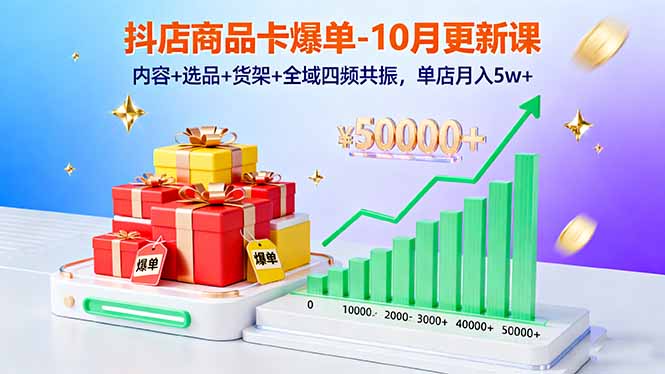抖店商品卡爆单-10月新课:内容+选品+货架+全域四频共振,单店月入5w+-亮剑学堂