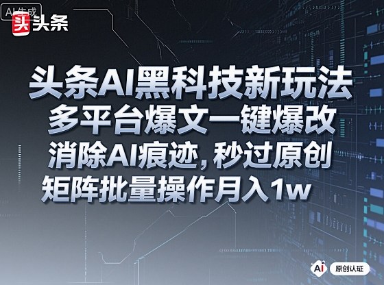 头条AI黑科技新玩法,多平台爆文一键爆改,消除AI痕迹,秒过原创,矩阵批量操作月入1w+-亮剑学堂